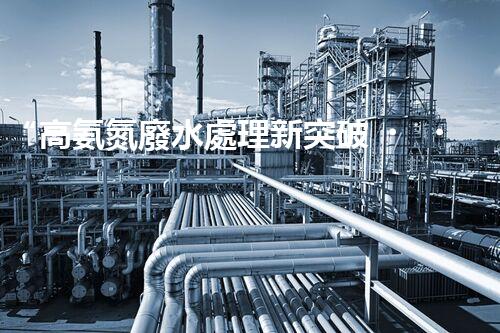“高氨氮廢水處理新突破，綠色環(huán)保技術助力高效凈化”